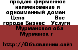 продаю фирменное наименование и одноименный домен › Цена ­ 3 000 000 - Все города Бизнес » Услуги   . Мурманская обл.,Мурманск г.